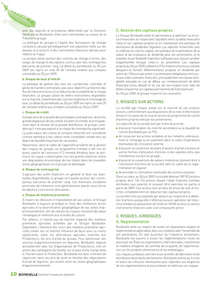avec les objectifs et procédures déterminés par la Direction              C. Gestion des capitaux propres
                 Générale de Bonduelle. Elles sont centralisées au niveau de la            Le Groupe Bonduelle veille en permanence à optimiser sa struc-
                 Trésorerie groupe.                                                        ture financière en respectant l’équilibre entre sa dette financière
                 La politique du groupe à l’égard des fluctuations de change               nette et ses capitaux propres et en maintenant une politique de
                 consiste à calculer périodiquement son exposition nette sur les           distribution de dividendes régulière. Les objectifs recherchés sont
                 devises et à recourir à des instruments financiers dérivés pour           la maîtrise du coût du capital, une politique de maximisation de la
                 réduire ce risque.                                                        valeur et de croissance du dividende pour les actionnaires, et le
                 Le groupe utilise surtout des contrats de change à terme, des             maintien d’une flexibilité financière suffisante pour pouvoir profiter
                 swaps de change et des options conclus avec des contreparties             d’opportunités lorsque celles-ci se présentent. Les capitaux
                 bancaires de premier rang. Le détail du portefeuille au 30 juin           propres au 30 juin 2009 s’élèvent à 379,6 millions d’euros sur la base
                 2009 est repris en note 20 de l’annexe relative aux comptes               desquels le Conseil d’Administration propose un dividende par
                 consolidés au 30 juin 2009.                                               action de 1,50 euro par action. Les émissions obligataires sont sou-
                 b. Risque de taux d’intérêt                                               mises à des covenants financiers, principalement une clause d’exi-
                                                                                           gibilité anticipée en cas de défaut sur remboursement de dette
                 La politique de gestion des taux est coordonnée, contrôlée et             financière (cross default) et en cas de non-respect d’un ratio de
                 gérée de manière centralisée, avec pour objectif la protection des        dettes long terme sur capitaux permanents de 0,60 maximum.
                 flux de trésorerie futurs et la réduction de la volatilité de la charge
                                                                                           Au 30 juin 2009, le groupe respecte ces covenants.
                 financière. Le groupe utilise les divers instruments disponibles
                 sur le marché, notamment des contrats d’options et d’échange de
                 taux. Le détail du portefeuille au 30 juin 2009 est repris en note 20     2. RISQUES SUR ACTIONS
                 de l’annexe relative aux comptes consolidés au 30 juin 2009.              La société agit chaque année sur le marché de ses propres
                 c. Risque de crédit                                                       actions, conformément aux dispositions de la note d’information
                                                                                           émise à l’occasion de la mise en œuvre du programme de rachat
                 Compte tenu de la qualité des principales contreparties, de la très
                                                                                           d’actions propres voté par les actionnaires.
                 grande dispersion de ses clients à travers le monde, et principale-
                 ment dans le secteur de la grande distribution, le groupe consi-          Les objectifs de la société sont par ordre de priorité :
                 dère qu’il n’est pas exposé à un risque de contrepartie significatif.        d’assurer l’animation du marché secondaire ou la liquidité de
                 La juste valeur des clients et comptes rattachés est considérée              l’action Bonduelle par un PSI ;
                 comme identique à leur valeur nette comptable compte tenu du                 de conserver les actions achetées et les remettre ultérieure-
                 degré de liquidité important de ces postes.                                  ment à l’échange ou en paiement dans le cadre d’opérations
                 Néanmoins, dans le cadre de l’approche prudente de la gestion                éventuelles de croissance externe ;
                 des risques du groupe, un programme mondial a été mis en                     d’assurer la couverture de plans d’options d’achat d’actions et
                 place, auprès de l’assureur n° 2 mondial Atradius, pour se pré-              autres formes d’allocation d’actions à des salariés et/ou des
                 munir du risque « catastrophe » sur ses grands clients et contre             mandataires sociaux du groupe ;
                 une dégradation économique de nos clients dans les nouvelles                 d’assurer la couverture de valeurs mobilières donnant droit à
                 zones géographiques où le groupe se développe.                               l’attribution d’actions de la société dans le cadre de la régle-
                                                                                              mentation en vigueur ;
                 d. Risque de contrepartie
                                                                                              de procéder à l’annulation éventuelle des actions acquises.
                 S’agissant des actifs financiers en général et donc les éven-
                                                                                           Dans ce cadre, au 30 juin 2009, la société détenait 390 953 actions
                 tuelles disponibilités, le groupe ne travaille qu’avec des contre-
                                                                                           propres dont 136 316 actions faisant l’objet d’options d’achats
                 parties bancaires de premier rang. Ces éventuels excédents
                                                                                           attribuées aux salariés et pouvant être exercées en partie à
                 ponctuels de trésorerie sont généralement placés sous forme
                                                                                           partir de 2009. Ces actions sont privées de droits de vote et ins-
                 de dépôts à court terme rémunérés.
                                                                                           crites comptablement en réduction des capitaux propres.
                 e. Risque de matières premières                                           La société n’est pas exposée par ailleurs au risque lié à la déten-
                 À travers les décisions d’implantation de ses usines, le Groupe           tion d’actions puisqu’elle n’effectue aucune opération de tréso-
                 Bonduelle a toujours privilégié le choix des meilleures terres            rerie tendant au placement de fonds en SICAV actions ou autres
                 agricoles et la diversification géographique de ses zones d’ap-           instruments financiers avec une composante action.
                 provisionnement, afin de réduire les risques résultant des aléas
                 climatiques et inhérents aux activités de culture.                        3. RISQUES JURIDIQUES
                 Par ailleurs, il n’existe pas de marché organisé des matières
                 premières agricoles achetées par le Groupe Bonduelle.                     A. Réglementation
                 Cependant, l’évolution des cours des matières premières agri-             Bonduelle veille au respect de toutes les dispositions légales et
                 coles cotées sur un marché influence de façon plus ou moins               réglementaires applicables dans ses relations avec l’ensemble de
                 significative, selon les alternatives agricoles ouvertes aux              ses partenaires. En tant qu’acteur de l’industrie alimentaire,
                 Producteurs, les prix d’achat du groupe. Pour pérenniser ses              Bonduelle est soumis à toutes les réglementations mises en
                 sources d’approvisionnement en légumes, Bonduelle négocie                 place par les États ou organisations internationales, notamment
                 annuellement avec les Organisations de Producteurs, très en               en matière d’hygiène, de contrôle de la qualité, de réglementa-
                 amont des campagnes de récolte, sur la base d’une marge nette             tion sur les produits alimentaires et les emballages.
                 à l’hectare pour le Producteur. Bonduelle est donc contraint de           Les risques juridiques sont liés à ses activités de fabrication et de
                 répercuter dans ses prix de vente le résultat des négociations            distribution de produits alimentaires. Bonduelle estime qu’il a mis
                 d’achat de légumes, qui varient selon les zones géographiques             en place les mesures nécessaires pour répondre aux exigences
                 d’approvisionnement.                                                      de ces réglementations et pour prévenir et maîtriser ces risques.

      10      BONDUELLE RAPPORT FINANCIER 2008/2009


1358_Bonduelle RF09_int_fr.indd 10                                                                                                                                  28/10/09 13:52
 