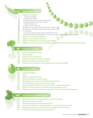 2    Rapport d’activité

                                     2    Rapport de la Gérance
                                      2       I. Activité et résultats
                                      9      II. Gestion des risques
                                     12    III. Responsabilité sociale et environnementale
                                     14     IV. Renseignements concernant le capital
                                     19      V. Pacte d’actionnaires
                                     20     VI. Évolution de l’actionnariat
                                     20    VII. Répartition du capital et des droits de vote au 30 juin 2008
                                     20   VIII. Répartition du capital et des droits de vote au 30 juin 2009
                                     20     IX. Dividendes
                                     21      X. Liste des mandats exercés par les mandataires sociaux
                                     22     XI. Renseignements complémentaires concernant les organes de Direction et de Surveillance
                                    25    Rapport sur le projet de résolutions
                                    28    Rapport du Conseil de Surveillance
                                    29    Rapport du Président du Conseil de Surveillance
                                    33    Rapport des Commissaires aux Comptes sur le rapport du Président du Conseil de Surveillance



                                    34    Comptes consolidés

                                    34    Compte de résultat consolidé
                                    35    Bilan consolidé
                                    36    Tableau de flux de trésorerie
                                    37    Variation des capitaux propres consolidés
                                    38    Annexe aux comptes consolidés annuels
                                    78    Rapport des Commissaires aux Comptes sur les comptes consolidés



                                    80    Comptes sociaux

                                     80   Compte de résultat
                                     81   Bilan
                                     82   Tableau de flux de trésorerie
                                     83   Annexe aux comptes sociaux annuels
                                     96   Renseignements concernant les filiales et participations
                                     97   Résultats financiers des cinq derniers exercices
                                     98   Assemblée Générale Mixte du 3 décembre 2009 - Texte des résolutions
                                    102   Rapport des Commissaires aux Comptes sur les comptes annuels
                                    103   Rapport spécial des Commissaires aux Comptes sur les conventions réglementées



                               104        Informations complémentaires

                                    104   Renseignements de caractère général concernant la société
                                    111   Tableau d’évolution du capital
                                    112   Descriptif du programme de rachat d’actions
                                    114   Informations publiées ou rendues publiques au cours des 12 derniers mois
                                    115   Responsable du document de référence et du rapport financier annuel
                                    116   Délégations / Autorisations données à la Gérance


                                                                                                           RAPPORT FINANCIER 2008/2009   BONDUELLE   1

1358_Bonduelle RF09_int_fr.indd 1                                                                                                                28/10/09 13:51
 