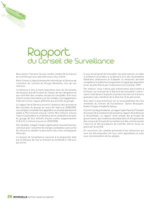 Rapport
                                du Conseil de Surveillance
                 Nous avons l’honneur de vous rendre compte de la mission             Il vous est proposé de renouveler les autorisations arrivées
                 de contrôle que vous avez bien voulu nous confier.                   à échéance accordées à la Gérance lors des Assemblées
                 Votre Conseil a régulièrement été informé par la Gérance de          Générales antérieures et d’adopter la résolution donnant
                 l’évolution de l’activité du Groupe Bonduelle, lors de nos           compétence à la Gérance d’augmenter le capital par placement
                 réunions.                                                            privé, faculté offerte par l’ordonnance du 22 janvier 2009.

                 La Gérance a tenu à notre disposition tous les documents             Par ailleurs, nous n’avons pas d’observation particulière à
                 nécessaires à la vérification du respect de ses obligations et       formuler sur le projet de la Gérance de renouveler l’autori-
                 aux contrôles des comptes sociaux et consolidés. Elle nous           sation d’attribution d’options d’achats d’actions et d’actions
                 a fourni toutes informations sur les comptes, les engagements        gratuites à des membres de la direction et du personnel.
                 financiers et les risques afférents aux activités du groupe.         Vous avez à vous prononcer sur le renouvellement de trois
                 Le rapport de la Gérance montre l’évolution des activités et         membres du Conseil de Surveillance : Daniel Bracquart,
                 des résultats du groupe au cours de l’exercice 2008/2009.            André Crespel et Isabelle Danjou.
                 Les comptes consolidés font apparaître un résultat opérationnel      Comme l’année précédente, un rapport spécifique du Président
                 stable à 99,3 millions d’euros contre 98,6 millions d’euros          du Conseil de Surveillance est annexé au rapport de la Gérance
                 l’exercice précédent et un bénéfice net et un bénéfice net part      à l’Assemblée ; ce rapport rend compte des principes de
                 du groupe de 26,6 millions d’euros contre respectivement             gouvernance, des conditions de préparation et d’organisation
                 51,8 et 51,2 millions d’euros en 2007/2008.                          des travaux du Conseil de Surveillance et des comités durant
                 Ces résultats, malgré l’impact significatif du résultat financier,   l’exercice et des procédures de contrôle interne mises en
                 constitué pour l’essentiel de charges comptables sans sortie         place par la société.
                 de trésorerie, valident la pertinence des choix stratégiques         En conclusion, les comptes présentés et les résolutions qui
                 effectués.                                                           vous ont été proposées ont reçu notre approbation et nous
                 Le Conseil de Surveillance s’associe à la proposition faite          vous recommandons de les adopter.
                 par la Gérance de fixer le montant du dividende à 1,50 euro
                 par action.




      28      BONDUELLE RAPPORT FINANCIER 2008/2009


1358_Bonduelle RF09_int_fr.indd 28                                                                                                                     28/10/09 13:53
 