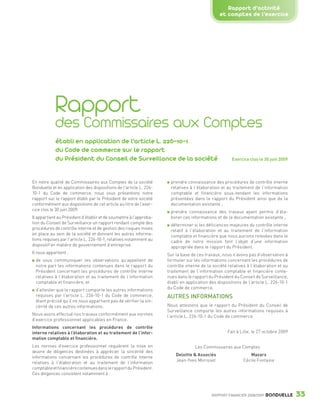 Rapport d’activité
                                                                                                                et comptes de l’exercice




                                Rapport
                                des Commissaires aux Comptes
                                établi en application de l’article L. 226-10-1
                                du Code de commerce sur le rapport
                                du Président du Conseil de Surveillance de la société                                 Exercice clos le 30 juin 2009




                 En notre qualité de Commissaires aux Comptes de la société           prendre connaissance des procédures de contrôle interne
                 Bonduelle et en application des dispositions de l’article L. 226-    relatives à l’élaboration et au traitement de l’information
                 10-1 du Code de commerce, nous vous présentons notre                 comptable et financière sous-tendant les informations
                 rapport sur le rapport établi par le Président de votre société      présentées dans le rapport du Président ainsi que de la
                 conformément aux dispositions de cet article au titre de l’exer-     documentation existante ;
                 cice clos le 30 juin 2009.                                           prendre connaissance des travaux ayant permis d’éla-
                 Il appartient au Président d’établir et de soumettre à l’approba-    borer ces informations et de la documentation existante ;
                 tion du Conseil de Surveillance un rapport rendant compte des        déterminer si les déficiences majeures du contrôle interne
                 procédures de contrôle interne et de gestion des risques mises       relatif à l’élaboration et au traitement de l’information
                 en place au sein de la société et donnant les autres informa-        comptable et financière que nous aurions relevées dans le
                 tions requises par l’article L. 226-10-1, relatives notamment au     cadre de notre mission font l’objet d’une information
                 dispositif en matière de gouvernement d’entreprise.                  appropriée dans le rapport du Président.
                 Il nous appartient :                                                Sur la base de ces travaux, nous n’avons pas d’observation à
                    de vous communiquer les observations qu’appellent de             formuler sur les informations concernant les procédures de
                    notre part les informations contenues dans le rapport du         contrôle interne de la société relatives à l’élaboration et au
                    Président concernant les procédures de contrôle interne          traitement de l’information comptable et financière conte-
                    relatives à l’élaboration et au traitement de l’information      nues dans le rapport du Président du Conseil de Surveillance,
                    comptable et financière, et                                      établi en application des dispositions de l’article L. 226-10-1
                    d’attester que le rapport comporte les autres informations       du Code de commerce.
                    requises par l’article L. 226-10-1 du Code de commerce,          AUTRES INFORMATIONS
                    étant précisé qu’il ne nous appartient pas de vérifier la sin-
                    cérité de ces autres informations.                               Nous attestons que le rapport du Président du Conseil de
                                                                                     Surveillance comporte les autres informations requises à
                 Nous avons effectué nos travaux conformément aux normes             l’article L. 226-10-1 du Code de commerce.
                 d’exercice professionnel applicables en France.
                 Informations concernant les procédures de contrôle
                 interne relatives à l’élaboration et au traitement de l’infor-                                     Fait à Lille, le 27 octobre 2009
                 mation comptable et financière.
                 Les normes d’exercice professionnel requièrent la mise en                         Les Commissaires aux Comptes
                 œuvre de diligences destinées à apprécier la sincérité des
                                                                                         Deloitte & Associés                   Mazars
                 informations concernant les procédures de contrôle interne
                                                                                         Jean-Yves Morisset                 Cécile Fontaine
                 relatives à l’élaboration et au traitement de l’information
                 comptable et financière contenues dans le rapport du Président.
                 Ces diligences consistent notamment à :



                                                                                                            RAPPORT FINANCIER 2008/2009   BONDUELLE    33

1358_Bonduelle RF09_int_fr.indd 33                                                                                                                     28/10/09 13:53
 