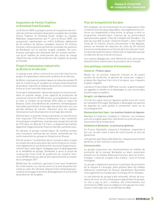 Rapport d’activité
                                                                                                             et comptes de l’exercice



                 Acquisition de Family Tradition                                   Plan de Compétitivité Durable
                 et Omstead Food (Canada)                                          Afin d’adapter son fonctionnement et son organisation à des
                 Le 26 février 2009, le groupe a annoncé l’acquisition des acti-   conditions économiques dégradées, mais également de ren-
                 vités de commercialisation de produits surgelés des sociétés      forcer sa compétitivité à long terme, le groupe a initié un
                 Family Tradition et Omstead Foods situées au Canada.              programme d’amélioration continue de sa performance
                 Réalisées respectivement aux 1er avril et 30 juin 2009, ces       opérationnelle appelé « Plan de Compétitivité Durable ». Ce
                 acquisitions représentent un chiffre d’affaires additionnel       plan qui succède au plan « David et Goliath », dont l’objectif
                 de 60 millions de dollars canadiens (environ 40 millions          initial de 15 millions d’euros d’économies a été dépassé,
                 d’euros), cette acquisition permet de consolider les positions    prévoit un montant de réduction de coûts de 30 millions
                 de Bonduelle sur le marché surgelé canadien. De nom-              d’euros en année pleine à un horizon de 3 ans tant par l’amé-
                 breuses synergies sont attendues tant sur le plan commer-         lioration de la performance industrielle et logistique que par
                 cial qu’en matière de renforcement des plans de charge            la réduction de ses frais de structure.
                 industriels des unités de production de surgelés du groupe        Les moyens dégagés par cette démarche sont, pour partie,
                 au Canada.                                                        destinés à être investis dans la promotion de la marque.

                 Projet d’implantation industrielle                                Une politique continue d’innovations
                 au Brésil et en Ukraine                                           Conserve : Produits vapeur
                 Le groupe a par ailleurs annoncé au cours de l’exercice les       Basée sur un process industriel innovant et de quatre
                 projets d’implantation industrielle au Brésil et en Ukraine.      années de recherche, la gamme de conserves « vapeur »
                 Au Brésil, le groupe est présent depuis le milieu des années 90   propose des légumes frais cuits à la vapeur, aux croquants
                 tant en conserve qu’en surgelé sur la base essentiellement        et goûts inégalés.
                 de produits importés et dispose de positions commerciales         Lancée en France début 2009 avec succès, la gamme vapeur
                 fortes et d’une notoriété importante.                             est appelée à s’étoffer et se développer à court terme dans
                 Ce projet d’implantation industrielle prévoit la construction,    d’autres pays européens.
                 dans un premier temps, d’une capacité de production de            Surgelé : Les légumes grillés
                 conserves d’environ 50 000 tonnes, principalement en pois
                 et maïs, à compter du printemps 2010, dans la région de           Fort de son savoir-faire en légumes grillés issus de l’usine
                 Brasilia. Cette zone bénéficie de conditions climatologiques      de Santarém (Portugal), Bonduelle a développé une gamme
                 favorables permettant d’envisager des productions sur une         de légumes du soleil grillés à consommer seuls ou en
                 période étendue de l’année, réduisant ainsi les capitaux          accompagnement.
                 nécessaires (outil de production et portage des stocks).          Restauration hors foyer : Les moelleux fondants de légumes
                 Destiné dans un premier temps à alimenter un marché local         Moelleux à l’extérieur, fondants à l’intérieur, ces moelleux
                 très important (170 millions d’habitants) à des conditions        précuits surgelés apportent raffinement et praticité aux pro-
                 économiques compétitives, ce projet vise une part de marché       fessionnels de la restauration.
                 de 10 % dans un délai de 3 à 5 ans, ce dispositif permettant
                                                                                   Solidaime et Bonduelle : un partenariat généreux
                 également d’approvisionner d’autres marchés sud américains.
                                                                                   En France, Bonduelle s’associe à Solidaime, organisme à
                 En Ukraine, le groupe connaît depuis de nombres années
                                                                                   but non lucratif visant à faire de l’acte d’achat un acte de
                 une croissance continue de ses ventes, alimentée par les
                                                                                   générosité.
                 outils industriels du groupe en Hongrie et en Russie.
                                                                                   Une gamme spécifique a été élaborée, chaque produit acheté
                 Afin de soutenir l’accélération de la croissance dans ce pays
                                                                                   générant un don reversé à l’association.
                 et compte tenu de la saturation des outils hongrois et russes,
                 mais également en vue de diversifier les zones d’approvision-     Communication
                 nement dans cette région stratégique pour le développement        Le groupe a poursuivi ses investissements en matière de
                 et la rentabilité de groupe, Bonduelle a lancé le projet de       promotion de la marque Bonduelle en étant notamment
                 construction d’une unité de production de conserve d’en-          présent sur les médias télévisuels français, dans les 4 tech-
                 viron 50 000 tonnes qui devrait être opérationnelle à compter     nologies – conserve, surgelé, frais, traiteur – sous un format
                 de la campagne 2011.                                              homogène.
                 Bénéficiant de conditions agricoles à très haut rendement         Le groupe a également poursuivi la politique de promotion
                 (le « tchernozem » ou « terres noires »), la zone de production   de la marque à l’étranger, étant présent dans les médias
                 située au cœur de l’Ukraine, dispose d’une climatologie per-      télévisuels notamment en Russie, Kazakhstan, Roumanie
                 mettant d’envisager à terme le développement d’une activité       mais également au Canada avec la marque Arctic Gardens.
                 de production de surgelés.
                                                                                   Le site Internet du groupe a été renouvelé, offrant de nou-
                                                                                   veaux services, et une connaissance approfondie du groupe.
                                                                                   Le site a reçu le prix « meilleur site d’informations aux
                                                                                   actionnaires 2008 » pour la catégorie mid caps par les inves-
                                                                                   tisseurs interrogés par la société Opinion Way.



                                                                                                            RAPPORT FINANCIER 2008/2009   BONDUELLE    5

1358_Bonduelle RF09_int_fr.indd 5                                                                                                                   28/10/09 13:52
 