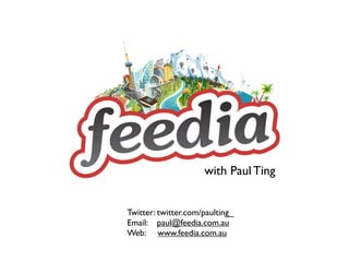 with Paul Ting


Twitter: twitter.com/paulting_
Email: paul@feedia.com.au
Web: www.feedia.com.au
 
