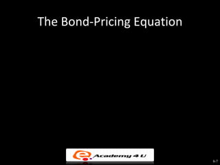 The Bond-Pricing Equation


                     1       
                 1-
                 (1 + i) n      PV
Bond Value = CP              +
                               (1 + i)
                                        n
                   i
                
                             
                              



                                            8-7
 