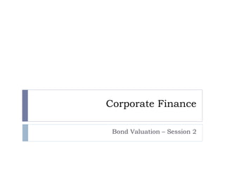 Corporate Finance
Bond Valuation – Session 2

 