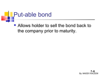 7-8
Put-able bond
 Allows holder to sell the bond back to
the company prior to maturity.
By: MADDY.KALEEM
 