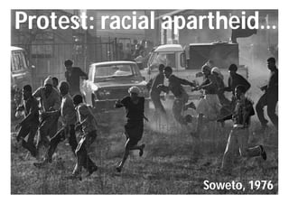 Protest: racial apartheid…




                  Soweto, 1976
 