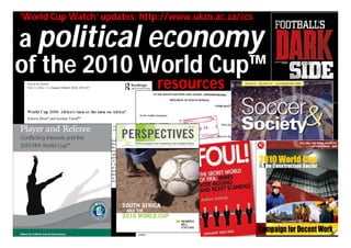 ’World Cup Watch’ updates: http://www.ukzn.ac.za/ccs

a political economy
of the 2010 World Cup™
                              resources
 