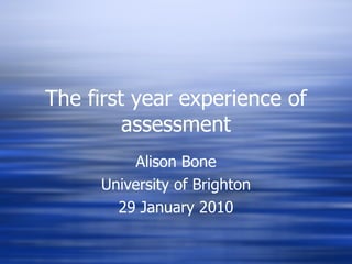 The first year experience of assessment Alison Bone University of Brighton 29 January 2010 