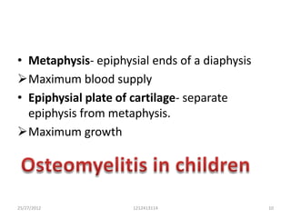 • Metaphysis- epiphysial ends of a diaphysis
Maximum blood supply
• Epiphysial plate of cartilage- separate
  epiphysis from metaphysis.
Maximum growth




25/27/2012           1212413114                10
 