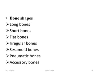 • Bone shapes
Long bones
Short bones
Flat bones
Irregular bones
Sesamoid bones
Pneumatic bones
Accessory bones
25/27/2012         1212413114   19
 