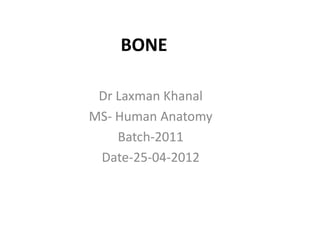 BONE

 Dr Laxman Khanal
MS- Human Anatomy
    Batch-2011
 Date-25-04-2012
 