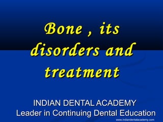 Bone , itsBone , its
disorders anddisorders and
treatmenttreatment
INDIAN DENTAL ACADEMYINDIAN DENTAL ACADEMY
Leader in Continuing Dental EducationLeader in Continuing Dental Education
www.indiandentalacademy.com
 