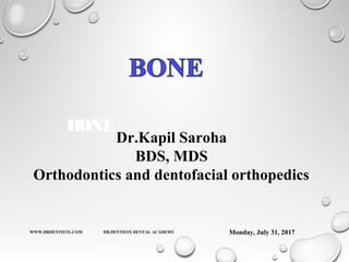 BONE
Monday, July 31, 2017WWW.DRDENTISTE.COM DR.DENTISTE DENTAL ACADEMY
Dr.Kapil Saroha
BDS, MDS
Orthodontics and dentofacial orthopedics
 