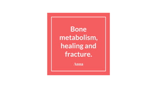 Bone
metabolism,
healing and
fracture.
Anna
 