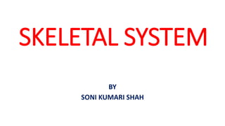 SKELETAL SYSTEM
BY
SONI KUMARI SHAH
 