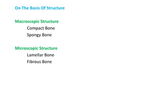 On The Basis Of Structure
Macroscopic Structure
Compact Bone
Spongy Bone
Microscopic Structure
Lamellar Bone
Fibrous Bone
 