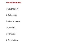 Clinical Features
Severe pain
Deformity
Muscle spasm
Oedema
Paralysis
Crepitation
 