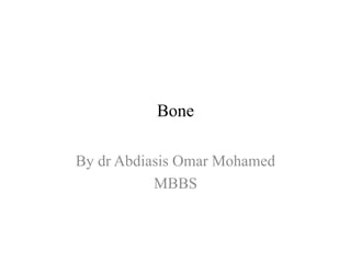 Bone
By dr Abdiasis Omar Mohamed
MBBS
 