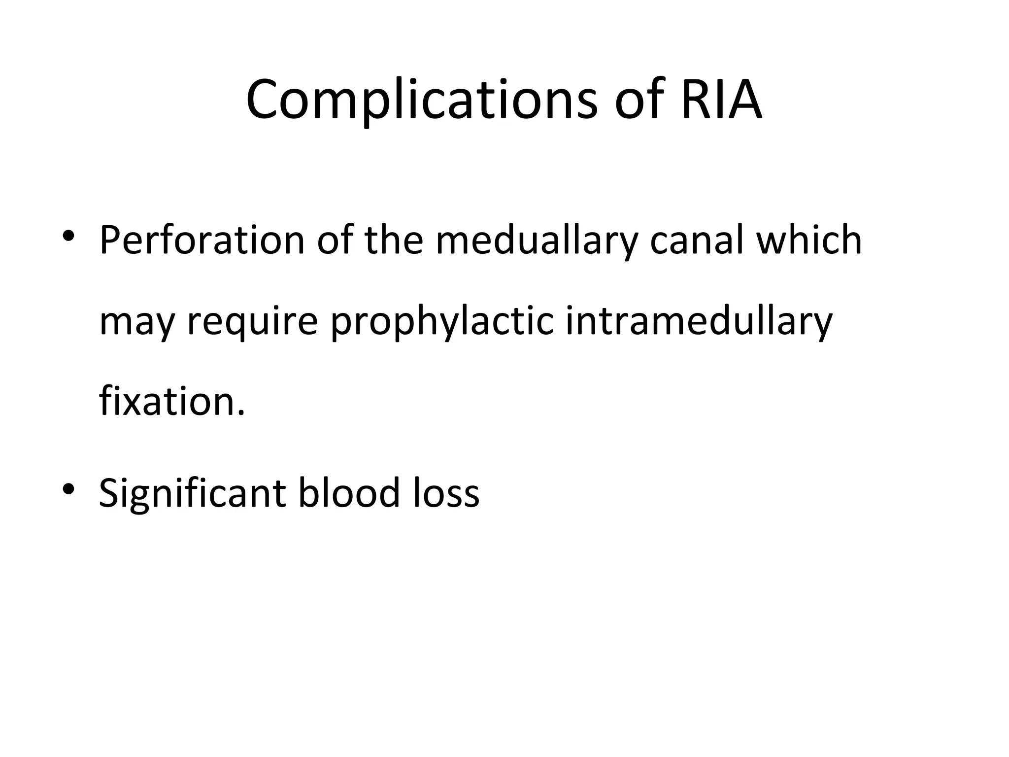 Complications of RIA 
• Perforation of the meduallary canal which 
may require prophylactic intramedullary 
fixation. 
• Significant blood loss 
 