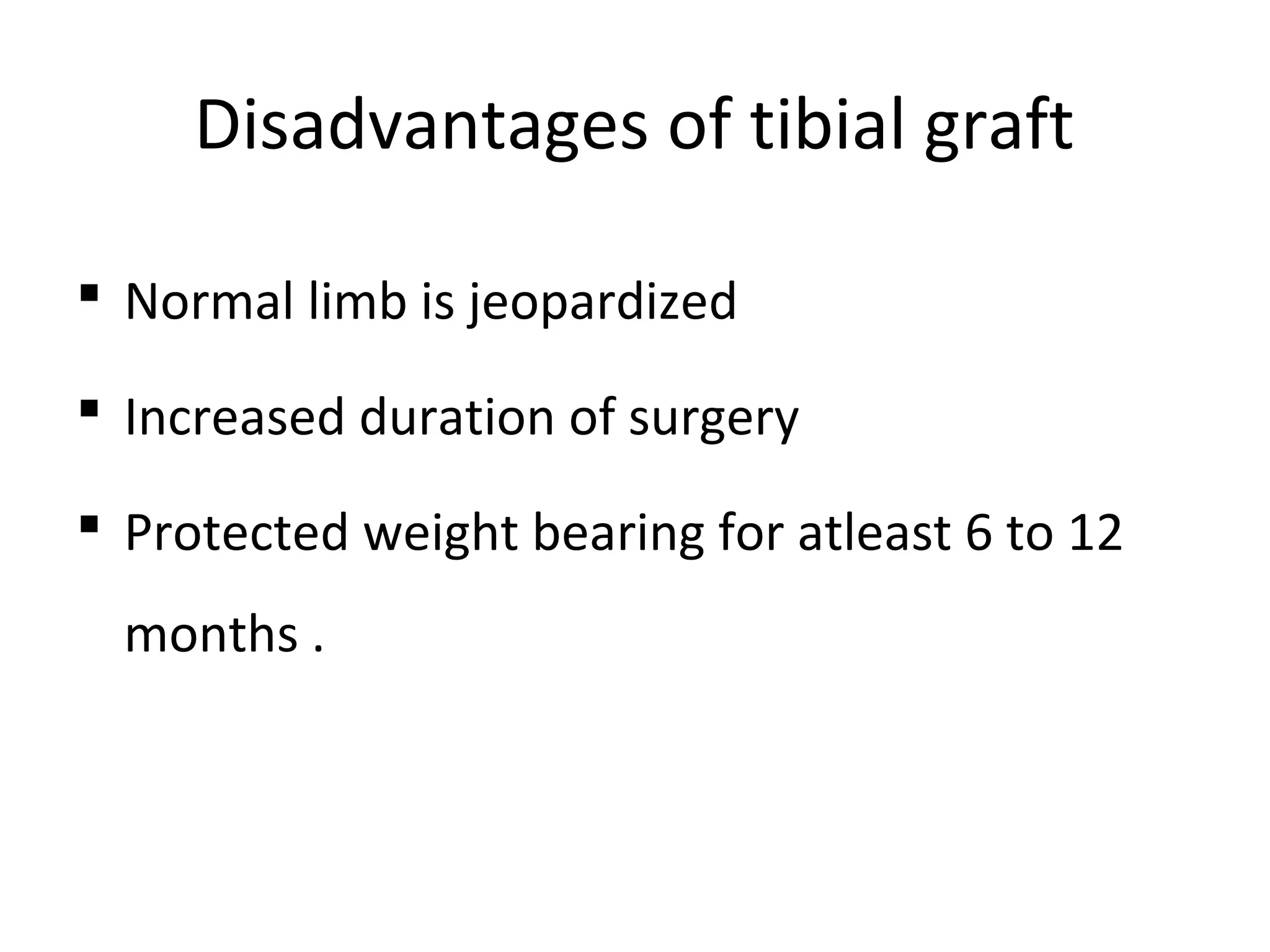 Disadvantages of tibial graft 
 Normal limb is jeopardized 
 Increased duration of surgery 
 Protected weight bearing for atleast 6 to 12 
months . 
 