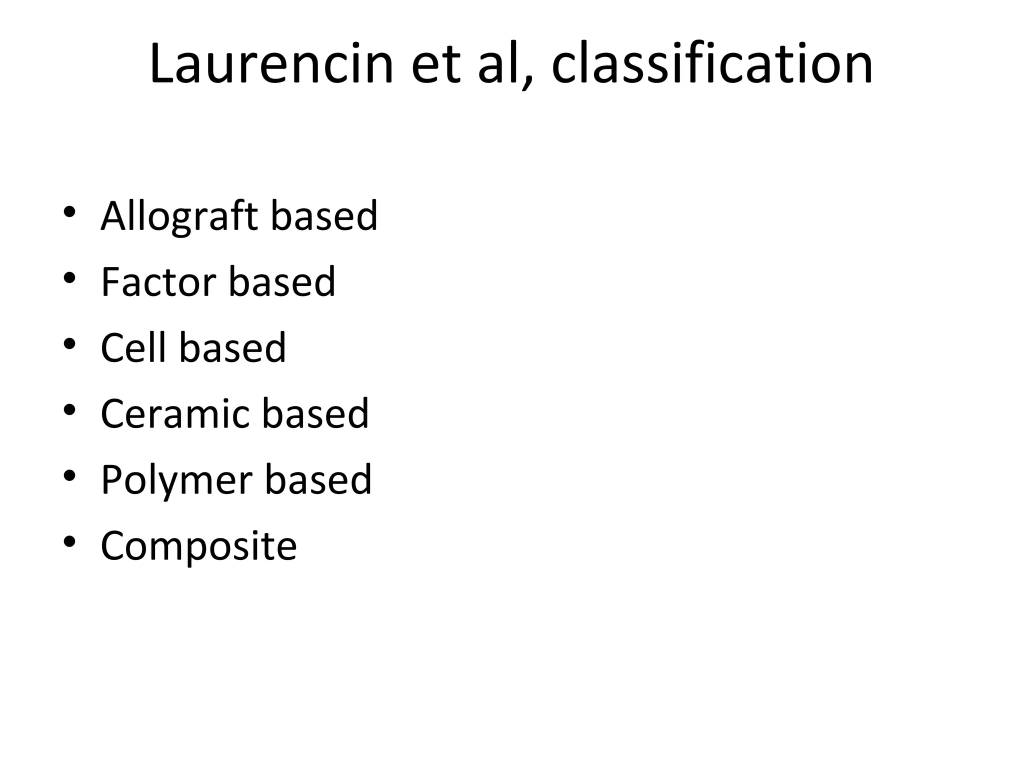 Laurencin et al, classification 
• Allograft based 
• Factor based 
• Cell based 
• Ceramic based 
• Polymer based 
• Composite 
 