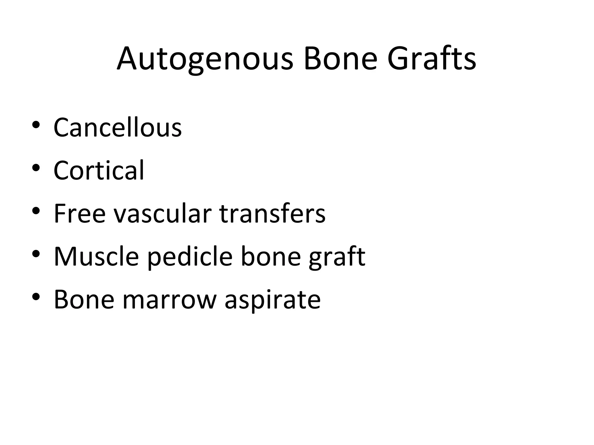 Autogenous Bone Grafts 
• Cancellous 
• Cortical 
• Free vascular transfers 
• Muscle pedicle bone graft 
• Bone marrow aspirate 
 