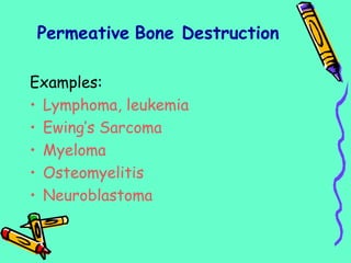 Examples:
• Lymphoma, leukemia
• Ewing’s Sarcoma
• Myeloma
• Osteomyelitis
• Neuroblastoma
Permeative Bone Destruction
 