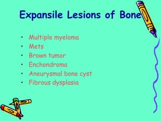 • Multiple myeloma
• Mets
• Brown tumor
• Enchondroma
• Aneurysmal bone cyst
• Fibrous dysplasia
Expansile Lesions of Bone
 
