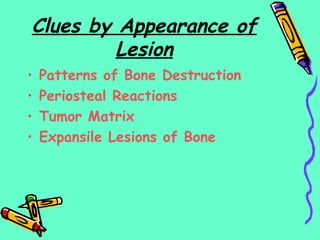 Clues by Appearance of
Lesion
• Patterns of Bone Destruction
• Periosteal Reactions
• Tumor Matrix
• Expansile Lesions of Bone
 