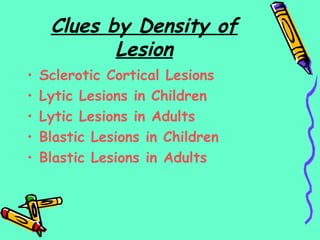 Clues by Density of
Lesion
• Sclerotic Cortical Lesions
• Lytic Lesions in Children
• Lytic Lesions in Adults
• Blastic Lesions in Children
• Blastic Lesions in Adults
 
