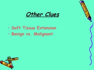 Other Clues
• Soft Tissue Extension
• Benign vs. Malignant
 