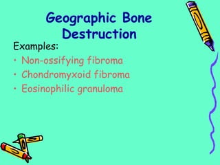Geographic Bone
Destruction
Examples:
• Non-ossifying fibroma
• Chondromyxoid fibroma
• Eosinophilic granuloma
 