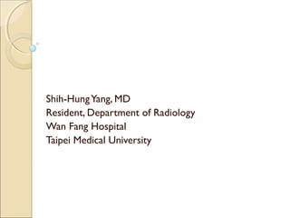 Shih-HungYang, MD
Resident, Department of Radiology
Wan Fang Hospital
Taipei Medical University
 