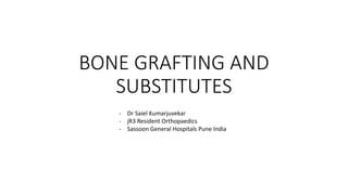 BONE GRAFTING AND
SUBSTITUTES
- Dr Saiel Kumarjuvekar
- jR3 Resident Orthopaedics
- Sassoon General Hospitals Pune India
 