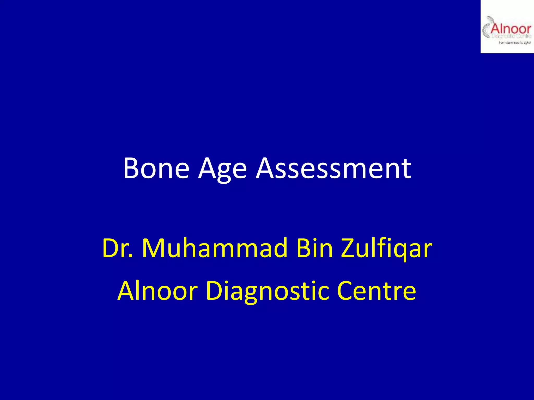 Bone Age Assessment
Dr. Muhammad Bin Zulfiqar
Alnoor Diagnostic Centre
 