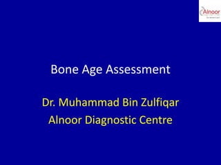 Bone Age Assessment
Dr. Muhammad Bin Zulfiqar
Alnoor Diagnostic Centre
 