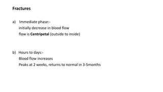 Fractures
a) Immediate phase:-
initially decrease in blood flow
flow is Centripetal (outside to inside)
b) Hours to days:-
Blood flow increases
Peaks at 2 weeks, returns to normal in 3-5months
 