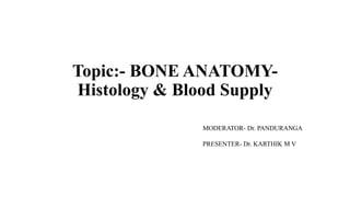 Topic:- BONE ANATOMY-
Histology & Blood Supply
MODERATOR- Dr. PANDURANGA
PRESENTER- Dr. KARTHIK M V
 