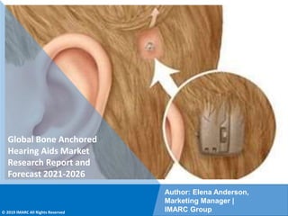 Copyright © IMARC Service Pvt Ltd. All Rights Reserved
Global Bone Anchored
Hearing Aids Market
Research Report and
Forecast 2021-2026
Author: Elena Anderson,
Marketing Manager |
IMARC Group
© 2019 IMARC All Rights Reserved
 