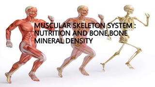 MUSCULAR SKELETON SYSTEM :
NUTRITION AND BONE,BONE
MINERAL DENSITY
 