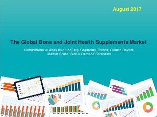August 2017
The Global Bone and Joint Health Supplements Market
Comprehensive Analysis of Industry Segments, Trends, Growth Drivers,
Market Share, Size & Demand Forecasts
 