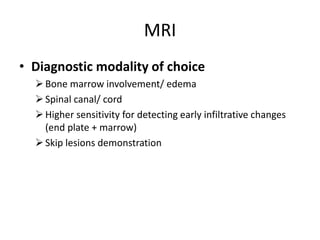 MRI
• Diagnostic modality of choice
Bone marrow involvement/ edema
Spinal canal/ cord
Higher sensitivity for detecting early infiltrative changes
(end plate + marrow)
Skip lesions demonstration
 