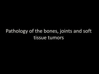 Pathology of the bones, joints and soft
tissue tumors
 