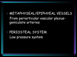 • METAPHYSEAL/EPIPHYEAL VESSELS
From periarticular vascular plexus-
geniculate arteries
• PERIOSTEAL SYSTEM
Low pressure system
 