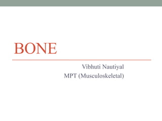 BONE
Vibhuti Nautiyal
MPT (Musculoskeletal)
 