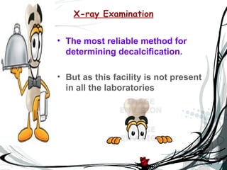 X-ray Examination


• The most reliable method for
  determining decalcification.

• But as this facility is not present
  in all the laboratories
 