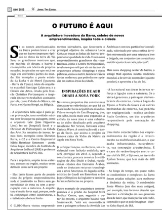 06   Abril 2013        Jornal Tipo Carioca

         Bairro




                                     O FUTURO É AQUI
                          A arquitetura inovadora da Barra, celeiro de novos
                               empreendimentos, inspira toda a cidade

         e os nomes americanizados           mentos inovadores, que favorecem o          Américas e com seu partido horizontali-


S        da Barra podem levar a crer
         que no bairro imperam répli-
         cas de obras da terra do Tio
 Sam, os grandiosos mostram que,
 em matéria de design, o bairro é
                                             principal objetivo do urbanista Lucio
                                             Costa ao traçar as linhas do bairro: pro-
                                             porcionar qualidade de vida. E nem só os
                                             empreendimento grandiosos das cons-
                                             trutoras, como o Centro Metropolitano,
                                                                                         zado, valorizado por uma cortina de vi-
                                                                                         dro entremeada por uma estrutura leve
                                                                                         e delgada, em conjunto com a escultura
                                                                                         metálica junto à entrada principal”.
 cosmopolita, um celeiro de projetos         revelam o que está por vir em termos de
 ousados, inspirados no que está em          arquitetura urbana: shoppings e obras       Mais novo shopping center do bairro, o
 voga em diferentes partes do mun-           públicas, como o metrô, também trazem       Village Mall apostou noutra tendência
 do. São exemplos a ponte estaia-            ideias modernas, que poderão ser copia-     mundial, a de ser tão sustentável quanto
 da da Linha 4 do Metrô (Ipanema             das em outras áreas da cidade.              possível, e aproveita a luz do Sol.
 - Barra da Tijuca), ideia do arquite-
 to espanhol Santiago Calatrava; e a
                                                                                         - A luz natural nas áreas internas re-
 Cidade das Artes, criada pelo fran-
 cês Christian Portzamparc e inspi-                                                      força a ligação com a natureza. Se a
                                                 Inspirações de Abu
 rada em outros trabalhos assinados
                                                 Dhabi a Nova York                       vista é generosa, a paisagem deslum-
 por ele, como Cidade da Música, em          Nas novas propostas das construtoras        brante do entorno, como a Lagoa da
 Paris, e o Museu Hergé, na Bélgica.         destacam-se referências ao que há de        Tijuca, a Pedra da Gávea e as outras
                                             mais moderno na arquitetura mundial.        montanhas do entorno, não poderia
 - A arquitetura feita aqui é para ge-       Vide o exemplo do CasaShopping, que,        ser negligenciada - explica Antônio
 rar provocação, uma novidade máxi-          em julho, inicia mais uma expansão. A       Paulo Cordeiro, um dos arquitetos
 ma com destaque na paisagem, como           estrela da nova área é uma cobertu-         responsáveis pela concepção do
 o arquiteto Lelé (João Filgueiras           ra de vidro idealizado pelo arquiteto
 Lima) fez no (hospital) Sarah e o                                                       shopping.
                                             israelense Nir Sirvan, batizada como
 Christian de Portzamparc, na Cidade         Carioca Wave. A construção está a car-
 das Arte. Na tentativa de inovar, te-       go da Seele, que assina o projeto da Uma forte característica dos empre-
 mos bons exemplos como Sheraton             famosa caixa de Vidro da Matriz da endimentos da região é o investi-
 Barra, o O2 e o Centro Empresarial          Apple em Nova York.                    mento na multifuncionalidade, o que
 Mário Henrique Simonsen - atesta                                                   acaba influenciando, naturalmen-
 Celso Royal, membro do Instituto de         Já a Calper lançou, no Recreio, um re- te, sua concepção arquitetônica. É
 Arquitetos do Brasil (IAB) e professor      sidencial com fachada ondulada, que o caso do recém-lançado centro co-
 de Arquitetura da PUC-Rio.                  será entregue em 2015 e, segundo a
                                                                                    mercial da SIG, o Uptown, na Avenida
                                             construtora, procura remeter às edifi-
 Para o arquiteto, amplas áreas exter-                                              Ayrton Senna, que tem mais de 600
                                             cações de Abu Dhabi e Dubai, riquís-
 nas, comuns na região, muitas vezes         simas cidades dos Emirados Árabes, unidades.
 definem como será um projeto:         onde se destacam recursos tecnológi-
                                       cos e artes futuristas. Os legados urba-          - Ao longo do tempo, em quase todos
 - Elas tanto fazem parte do projeto nísticos de Gaudí em Barcelona e dos                os condomínios e complexos da Barra
 como do próprio empreendimento, Jogos Olímpicos da Inglaterra também                    foram criadas soluções para melhorar
 nada é construído na Barra sem ge- foram referências no projeto.                        a dinâmica da rotina. O condomínio
 nerosidade de vista ou sem a preo-
                                                                                         Santa Mônica (um dos mais antigos),
 cupação com a natureza. A arquite- Outro exemplo de arquitetura contem-
 tura é muito forte aqui, porque, onde porânea é o prédio do hospital MDX                por exemplo, tem formato circular que
 há competição entre construtoras, a Medical Center, que, segundo o au-                  favorece a circulação em sua generosa
 criatividade não tem limite.          tor do projeto, o arquiteto baiano Ivan           área de lazer, que mais parece um clube,
                                       Smarcevscki, “está em concordância                com tudo o que se pode imaginar - ober-
 O GLOBO-Barra visitou empreendi- com a paisagem urbana da Avenida das                   va Celso Rayol, do IAB.
 