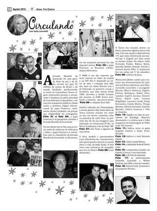 10 Jornal Tipo CariocaAgosto 2013
A
Jornada Mundial da
Juventude foi uma gran-
de festa da paz e da fé.
Foi incrível ver, pela TV,
milhões de jovens do Brasil e do
mundo dividindo, pacificamente,
as areias de Copacabana. Houve al-
guns imprevistos durante o evento,
como a mudança do palco principal
de Guaratiba para Copacabana e um
caos nos transportes públicos. Ainda
assim, a primeira viagem interna-
cional do papa Francisco, certa-
mente, deixou saudades, até porque
sua simplicidade foi contagiante.
Foto 01 a foto 04: o papa
Francisco e os peregrinos, durante a
Jornada Mundial da Juventude.
Em seu último dia no Rio, poucas ho-
ras antes de embarcar de volta para
a Itália, o papa Francisco se encon-
trou com os voluntários da Jornada
Mundial da Juventude, no Riocentro,
em um momento marcante na vida
daqueles jovens. Foto 05: o papa
Francisco, no Riocentro. Crédito:
Azaury Alencastro.
O MMA é um dos esportes que
mais crescem ao redor do mundo
e, no UFC Rio 4, disputado no iní-
cio do mês, o campeão José Aldo
deu mais um show. Mesmo com o
pé fraturado no primeiro round, o
brasileiro, que está invicto desde
2006, derrotou o Zumbi Coreano
por nocaute, na HSBC Arena, man-
tendo o cinturão dos pesos penas.
Foto 06: o campeão José Aldo.
Gaúcha radicada em Florianópolis,
a artista plástica Ana Paula Alves de
Souza costuma retratar seu amor
ao mar em muros, camisetas, telas
ou pranchas de surfe. Pois, no pró-
ximo dia 18, ela vai inaugurar uma
exposição no restaurante Pe’ahi, na
Barra. O endereço é Av. do Pepê 780.
Foto 07: Ana Paula e algumas de
suas obras.
A atriz, modelo e apresentadora
Luize Altenhofen fez, recentemente,
uma participação especial na novela
Amor à vida, da Rede Globo. A bela
viveu uma instrutora de mergulho
que vive em Búzios. Foto 08: Luize
Altenhofen.
O Teatro dos Grandes Atores, na
Barra, apresenta algumas peças este
mês. Uma das opções é Apartamento
171, que conta a história de um imó-
vel que é alugado por dois casais
ao mesmo tempo. No elenco estão
Fernanda Pontes, Mateus Rocha,
Amanda Richter, Romulo Estrela e
Antonio Rocha Filho. O espetáculo
fica em cartaz até 1º de setembro.
Foto 09: o elenco da peça.
Muitas felicidades, saúde, paz e su-
cesso aos aniversariantes do mês:
meu pai Nelson Barboza, meu filho,
Leonardo Lancelotti, o ex-jogador
Marcão (Marco Oliveira), Zagallo,
Patrícia Rodrigues, Rafael Teles,
Leandro Espetto Carioca, Cleomir
Vieira, Otávio Leite, Cristina
Magalhães, Cassiano Conde, Diego
Fernandes, Camila Mattos, Thiago
Balzana, Alfredo Gonzalez, Antonio
Marinho, Valéria Giannini e Tião
de Almeida.
Foto 10: Zagallo, ao lado do pre-
sidente do Botafogo, Mauricio
Assumpção, e a estátua que o clube
inaugurou em homenagem ao Velho
Lobo. Ele merece!
Foto 11: Valéria, entre os galãs
Jorginho Pontual e Paulo Victor
Skrobot;
Foto 12: Valéria e o ator Eduardo
Galvão;
Foto 13: a bela Camila Mattos;
Foto 14: o deputado federal Otávio
Leite;
Foto 15: o empresário Leandro, do
Espetto Carioca, e sua namorada;
Foto 16: o DJ Tião de Almeida;
Foto 17: os aniversariantes
Leonardo Lancelotti e Nelson
Barboza, meu filho e meu pai amados;
Foto 18: Patrick Clark, Leonardo e
seu pequeno Nicolas;
com Katia Lancelotti
03
02
01
14
15
16
17
18
19
20
 