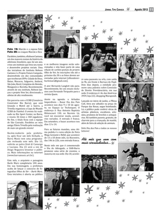 Jornal Tipo Carioca Agosto 2013 11
04
Foto 19: Marcão e a esposa Fabi;
Foto 20: os craques Marcão e Zico.
Parabéns,também,aRobsonCaetano,
um dos maiores nomes da história do
atletismo brasileiro, que, há um ano,
criou um instituto que leva seu nome
e desenvolve projetos sociais. Uma
das iniciativas do Instituto Robson
Caetano é o Projeto Futuro Campeão,
desenvolvido em dez comunidades
quereceberamUPPs:CidadedeDeus,
Batan, Macacos, Salgueiro, Andaraí,
São João, Borel, Complexo do Alemão,
Mangueira e Rocinha. Recentemente,
através de seu instituto, Robson lan-
çou o projeto Vem Ser, direcionado a
atletas de alto rendimento.
Em parceria com o CCRB (Consórcio
Construtor Rio Barra), que está
levando o Metrô até o bairro, a
Trivella organizou a Copa do Mundo
CCRB de Futebol. O evento foi reali-
zado na Rio Sport Center, na Barra,
e reuniu 36 times e 360 jogadores.
No fim, o título ficou com a equipe
de São Conrado. Parabéns ao meu
amigo Flávio Trivella pela realização
de mais um grande evento!
Recém-reaberto pela prefeitu-
ra, após ficar um mês fechado, o
Barra Music tem uma programa-
ção recheada este mês. Dia 15,
subirão ao palco Zezé di Camargo
e Luciano. Dia 22 será a vez de
Diogo Nogueira levantar o públi-
co. Mais informações na internet
(www.barramusic.art.br).
Este mês, o arquiteto e paisagista
Burle Marx completaria 104 anos.
Em sua homenagem, a prefeitura
acaba de lançar o concurso de fo-
tografias Olhos de Ver – Burle Marx.
Essa iniciativa é aberta ao público
e as melhores imagens serão sele-
cionadas e irão fazer parte de uma
edição de cartões postais do projeto
Olho de Ver. As inscrições vão até o
próximo dia 30 e as fotos devem ser
enviadas pela internet (olhosdever-
burlemarx@gmail.com).
O ator Bernardo Langlott não para.
Recentemente, fez um ensaio exclu-
sivo com Fernando Torquatto para a
revista Quem.
Anote na agenda: o Achados
Imperdíveis – Bazar Dia dos Pais
acontece nos dias 9 e 10 de agos-
to, no Espaço Le Techniques. O
endereço é: Rua Antonio Baptista
Bittencourt 130, no Recreio. Lá,
você vai encontrar moda, acessó-
rios variados. A entrada é franca.
Em setembro, o bazar acontece nos
dias 13 e 14.
Para as futuras mamães, uma óti-
ma pedida é a nova edição da Feira
Mega Gestante e Bebê, que acontece
de 13 a 18 deste mês, no Riocentro,
das 14h às 22h, com entrada franca.
Neste mês em que é comemorado
o Dia do Advogado, a OAB-Barra
promove uma série de eventos, a
maioria em sua sede. Dia 18, aconte-
ce uma passeata na orla, com saída
às 9h, em frente à Barraca do Pepê.
Dois dias depois, a entidade pro-
move uma palestra sobre Comissão
de Direito Previdenciário, em sua
sede. O endereço é: Av. das Américas
3959, loja 222, shopping Marapendi.
Lançada no início de junho, a PRosa
Cult, feira aos sábados na praça do
Parque das Rosas, segue bombando.
Lá, o público pode conferir obras de
artistas plásticos, escultores, arte-
sãos, produtos de brechós e antiquá-
rios. Há também passeio, gratuito, de
charrete para a criançada, de manhã,
além de feira de adoção de animais.
Feliz Dia dos Pais a todos os nossos
leitores!
05
06
07
08
09
10
11
12
13
 