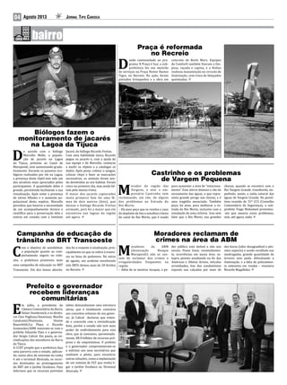 04 Jornal Tipo CariocaAgosto 2013
Praça é reformada
no Recreio
D
ando continuidade ao pro-
grama ‘A Praça é Sua’, a sub-
prefeitura fez um mutirão
de serviços na Praça Heitor Bastos
Tigre, no Recreio. Na ação, foram
pintados brinquedos e a obra em
concreto de Burle Marx. Equipes
da Comlurb também fizeram a lim-
peza, roçada e capina, e a Rioluz
realizou manutenção no circuito de
iluminação, com troca de lâmpadas
queimadas.
Biólogos fazem o
monitoramento de jacarés
na Lagoa da Tijuca
D
e acordo com o biólogo
Marcello Mello, a popula-
ção de jacarés na Lagoa
da Tijuca, próximo ao Canal de
Marapendi, vem aumentando grada-
tivamente. Durante os passeios eco-
lógicos realizados por ele na Lagoa,
a presença deste réptil tem sido um
dos atrativos mais apreciados pelos
participantes. A quantidade deles é
grande, permitindo facilmente a sua
visualização. Após notar a presença
de vários filhotes e o aumento po-
pulacional desta espécie, Marcello
percebeu que haveria a necessidade
de um acompanhamento técnico e
científico para a preservação dela e
entrou em contato com o Instituto
Jacaré, do biólogo Ricardo Freitas.
Com uma habilidade única, Ricardo
pegou os jacarés e, com a ajuda de
sua equipe e de Marcello, começou
a medir os répteis e a catalogar os
dados. Após pesar, coletar o sangue,
colocar chips e fazer as marcações
necessárias, os animais foram sen-
do devolvidos ao seu habitat. Foram
cinco no primeiro dia, mas ainda fal-
tam pelo menos trinta.
O maior dos jacarés capturados
nesta primeira fase foi uma fê-
mea de dois metros (foto), que
deixou o biólogo Ricardo Freitas
animado, pois foi a maior que ele
encontrou nas lagoas da região
até agora.
Campanha de educação de
trânsito no BRT Transoeste
C
om o objetivo de sensibilizar
a população quanto ao com-
portamento seguro no trân-
sito, a prefeitura promoveu mais
uma campanha de educação no BRT
Transoeste. Um dos temas aborda-
dos foi o respeito à sinalização, prin-
cipalmente no que se refere à traves-
sia na faixa de pedestres. No início
de agosto, um acidente envolvendo
três BRTs deixou mais de 20 feridos
no Recreio.
Castrinho e os problemas
de Vargem Pequena
M
orador da região das
Vargens, o ator e em-
presário Castrinho vem
reclamando, em vão, de alguns
dos problemas na Estrada do
Rio Morto.
– Há anos peço que se resolva o caso
do depósito de lixo e entulhos à beira
do canal do Rio Morto, que é usado
para aumentar a área de “estaciona-
mento”. Esse aterro diminui o vão de
escoamento das águas, o que repre-
senta grande perigo nas chuvas, e é
uma tragédia anunciada. Também
peço, há anos, para melhorar a es-
trada do Rio Morto, inclusive com a
instalação de uma ciclovia. Isso sem
falar que o Rio Morto, nas grandes
chuvas, quando se encontra com o
Rio Vargem Grande, transborda, im-
pedindo, assim, a saída natural das
águas de Vargem Grande. Na penúl-
tima reunião do 31º CCS (Conselho
Comunitário de Segurança), o sub-
prefeito Tiago Mohamed prometeu-
-me que sanaria esses problemas,
mas, até agora, nada.
Moradores reclamam de
crimes na área da ABM
M
oradores da ABM
(Associação Bosque
Marapendi) não se can-
sam de reclamar dos crimes e
irregularidades frequentes na
região.
– Além de se mostrar incapaz, o po-
der público está imóvel e não nos
escuta. Posso listar, resumidamen-
te, ocorrências em nossa área: es-
tupro, pivetes assaltando na Av. das
Américas e Afonso Arinos, veículos
arrombados, lixo dos condomínios
exposto nas calçadas por mais de
dez horas (odor desagradável e pés-
simo aspecto) e sendo recolhido nas
madrugadas, grande quantidade de
árvores sem poda, dificultando a
iluminação, e a falta de policiamen-
to ostensivo em rondas – enumera
Ricardo Magalhães.
Prefeito e governador
recebem lideranças
comunitárias
E
m julho, o presidente da
Câmara Comunitária da Barra,
Delair Dumbrosck, e os direto-
res Cleo Pagliosa/Amarosas, Marília
Cavalcanti/Península, Denise
Bauerfeldt/La Playa e Ricardo
Guimarães/ABM reuniram-se com o
prefeito Eduardo Paes e o governa-
dor Sergio Cabral. Em pauta, as rei-
vindicações dos moradores da Barra
da Tijuca.
A CCBT propôs que a prefeitura faça
uma parceria com o estado, aplican-
do, numa obra de extensão da Linha
4 até o terminal Alvorada, os recur-
sos destinados ao prolongamento
do BRT até o Jardim Oceânico. Paes
informou que os recursos previstos
talvez demandassem uma estrutura
aérea, que é totalmente contrária
aos conceitos urbanos do seu gover-
no. Já Cabral declarou que enten-
de e concorda com a reivindicação
feita, porém o estado não tem mais
poder de endividamento para esta
obra, que já consumiu, aproximada-
mente, R$ 8 bilhões de recursos pró-
prios e de empréstimos. O prefeito
e o governador comprometeram-se
a solicitar aos seus secretários que
analisem o pleito, para encontrar
outras soluções, como a implantação
de um sistema de VLT que venha li-
gar o Jardim Oceânico ao Terminal
Alvorada.
 
